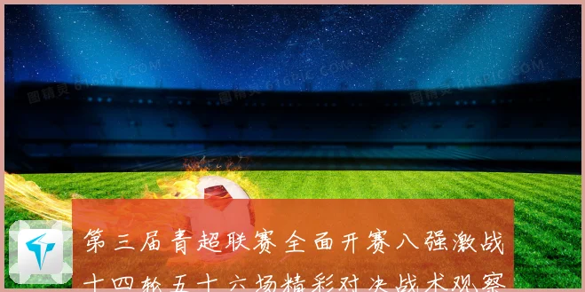 第三届青超联赛全面开赛八强激战十四轮五十六场精彩对决战术观察