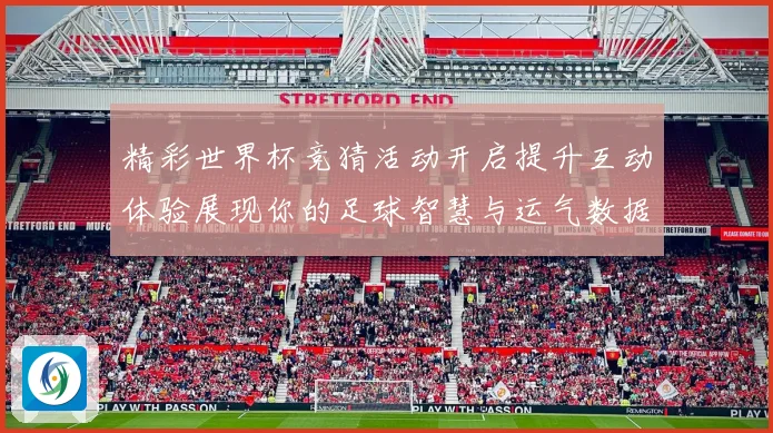 精彩世界杯竞猜活动开启提升互动体验展现你的足球智慧与运气数据研判