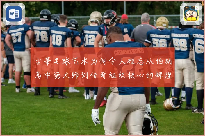 古蒂足球艺术为何令人难忘从伯纳乌中场大师到传奇组织核心的辉煌轨迹