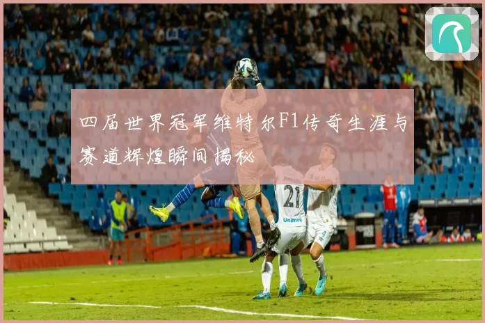 四届世界冠军维特尔F1传奇生涯与赛道辉煌瞬间揭秘
