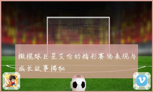 橄榄球巨星艾伦的精彩赛场表现与成长故事揭秘