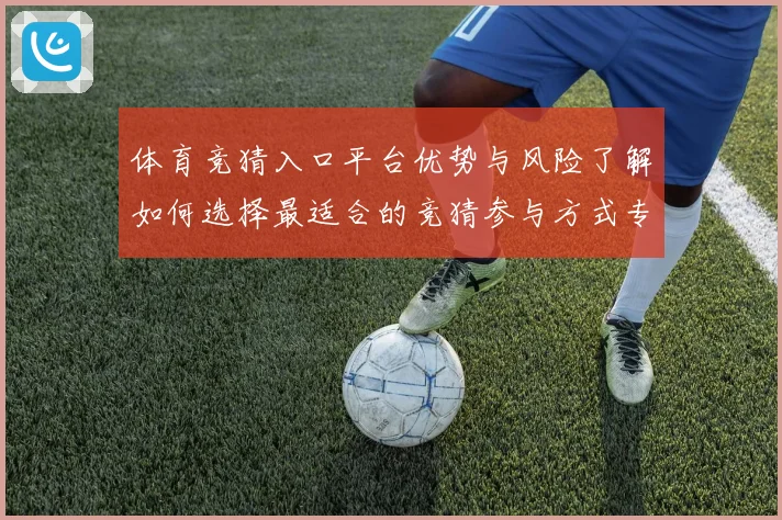 体育竞猜入口平台优势与风险了解如何选择最适合的竞猜参与方式专题观察