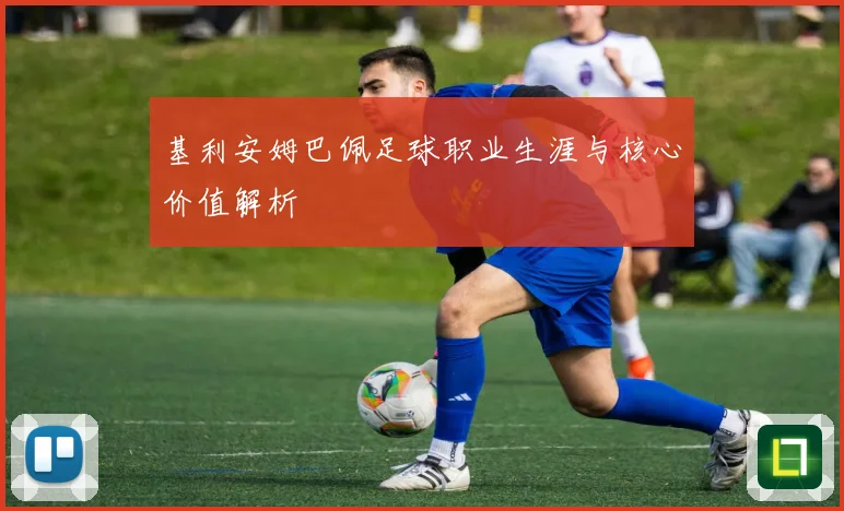 基利安姆巴佩足球职业生涯与核心价值解析