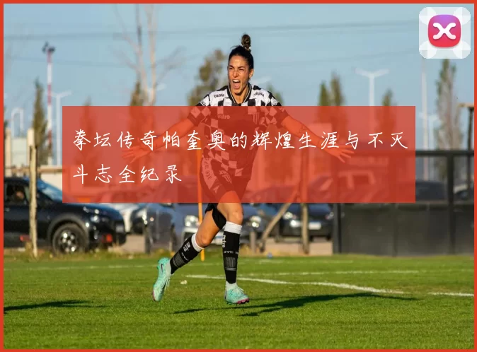 拳坛传奇帕奎奥的辉煌生涯与不灭斗志全纪录