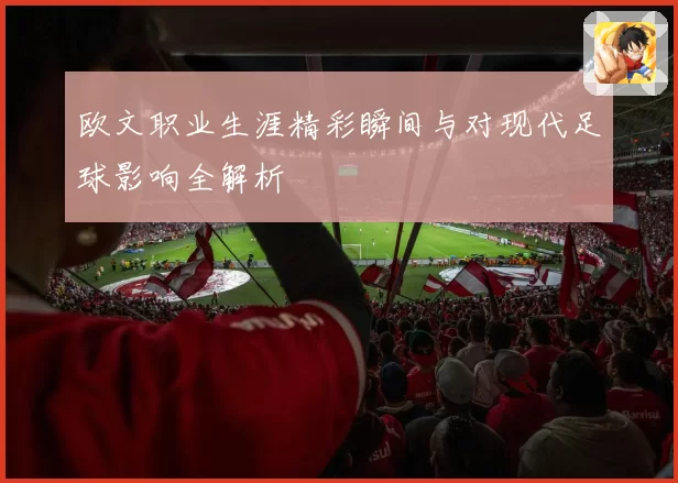 欧文职业生涯精彩瞬间与对现代足球影响全解析