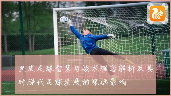 里皮足球智慧与战术理念解析及其对现代足球发展的深远影响