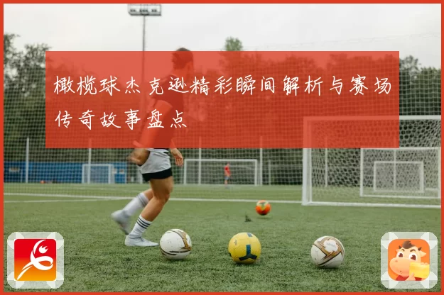 橄榄球杰克逊精彩瞬间解析与赛场传奇故事盘点