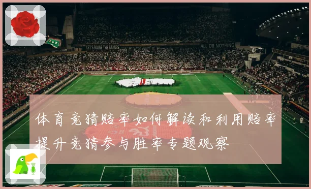 体育竞猜赔率如何解读和利用赔率提升竞猜参与胜率专题观察