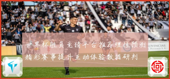 世界杯胜负竞猜平台推荐理性预测精彩赛事提升互动体验数据研判