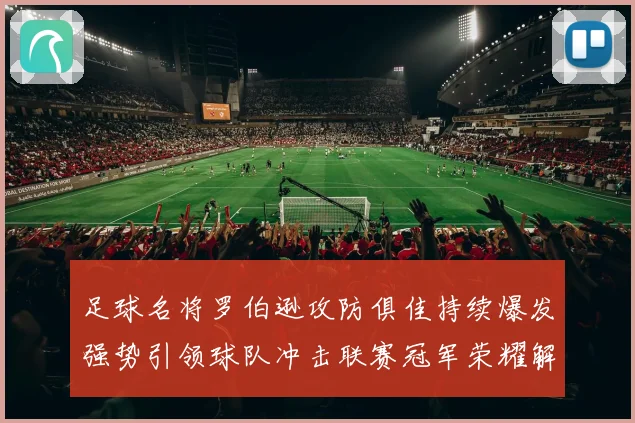 足球名将罗伯逊攻防俱佳持续爆发强势引领球队冲击联赛冠军荣耀解析