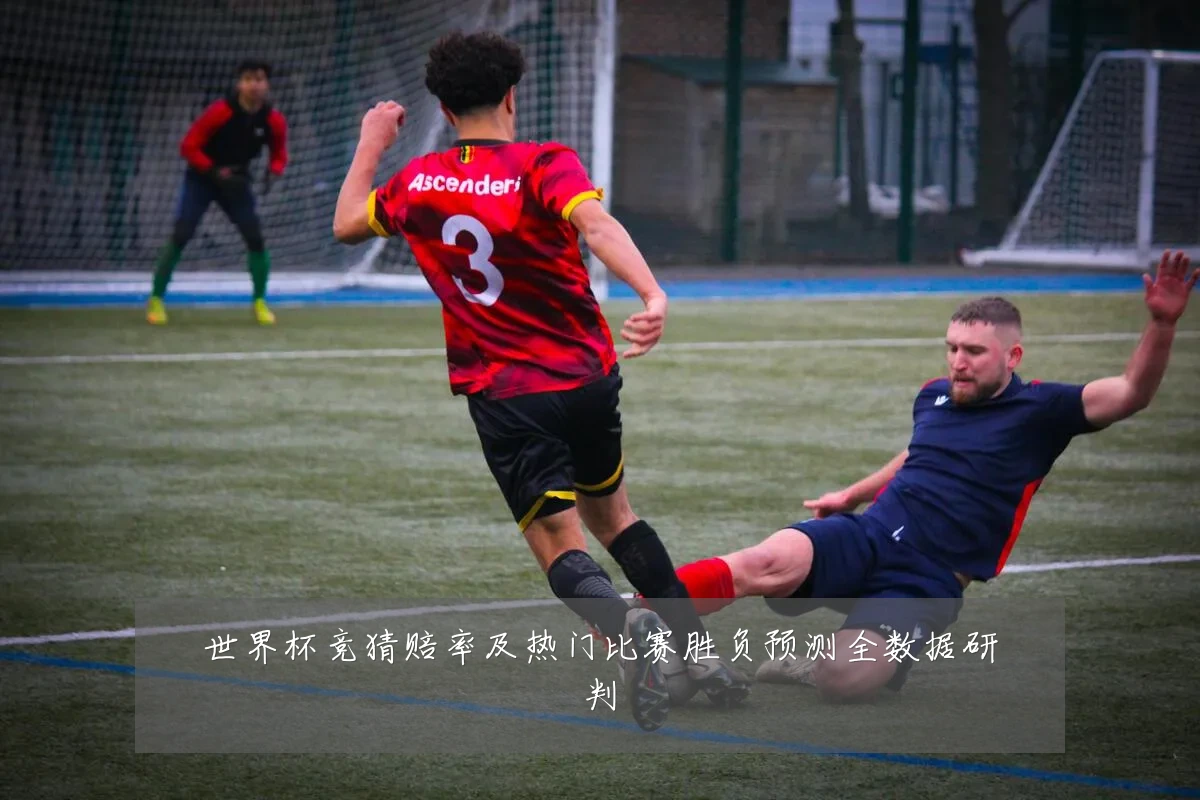 世界杯竞猜赔率及热门比赛胜负预测全数据研判