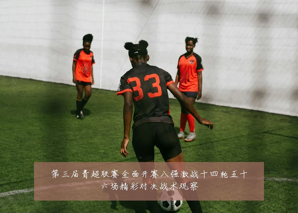 第三届青超联赛全面开赛八强激战十四轮五十六场精彩对决战术观察