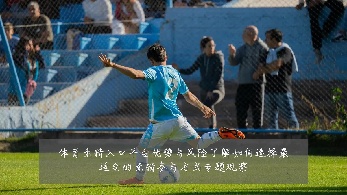 体育竞猜入口平台优势与风险了解如何选择最适合的竞猜参与方式专题观察